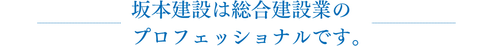 坂本建設は総合建設業のプロフェッショナルです。